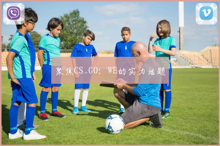 聚焦CS_GO：WE的实力话题