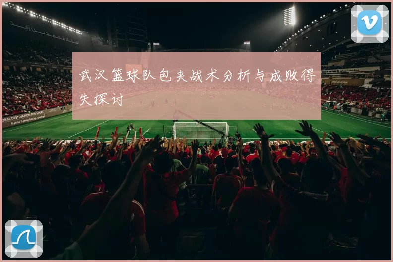 武汉篮球队包夹战术分析与成败得失探讨