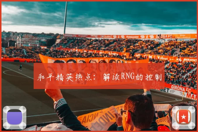 和平精英热点：解读RNG的控制