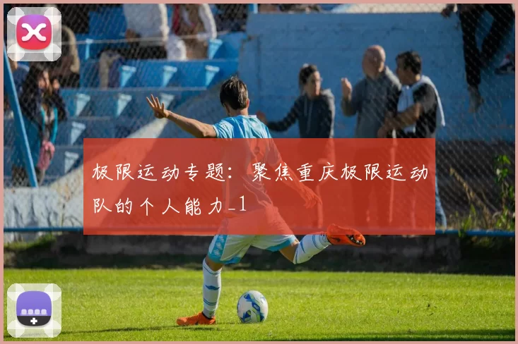 极限运动专题：聚焦重庆极限运动队的个人能力_1