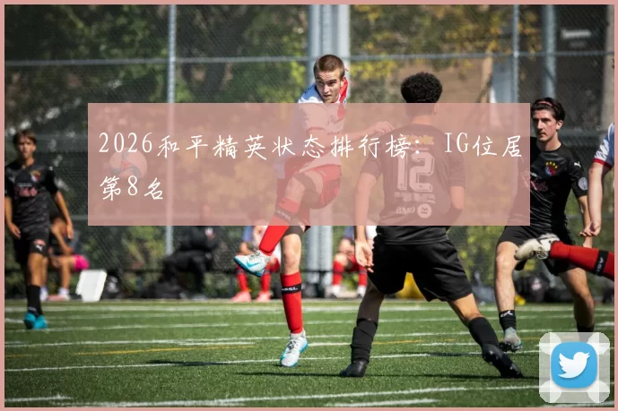 2026和平精英状态排行榜：IG位居第8名