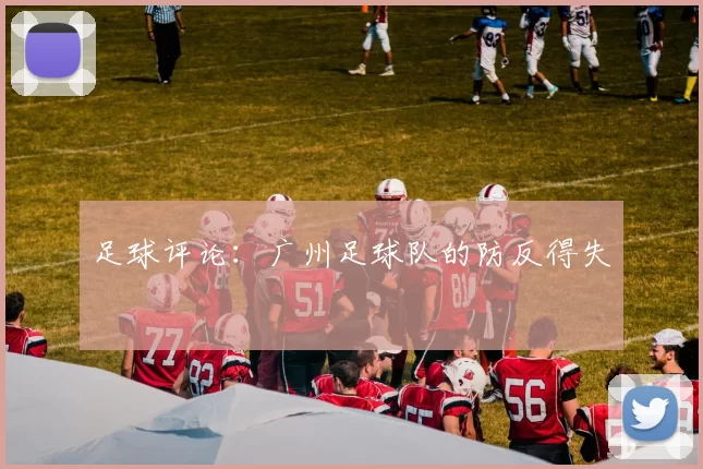 足球评论：广州足球队的防反得失